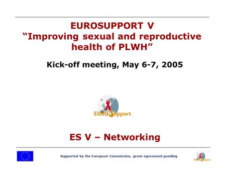 Supported by the European Commission, grant agreement pending EUROSUPPORT V “Improving sexual and reproductive health of PLWH” Kick-off meeting, May 6-7,