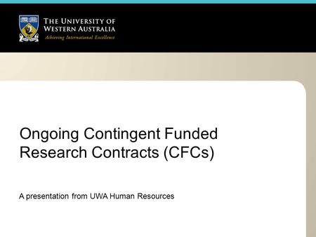 Ongoing Contingent Funded Research Contracts (CFCs) A presentation from UWA Human Resources.