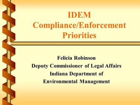 IDEM Compliance/Enforcement Priorities Felicia Robinson Deputy Commissioner of Legal Affairs Indiana Department of Environmental Management.