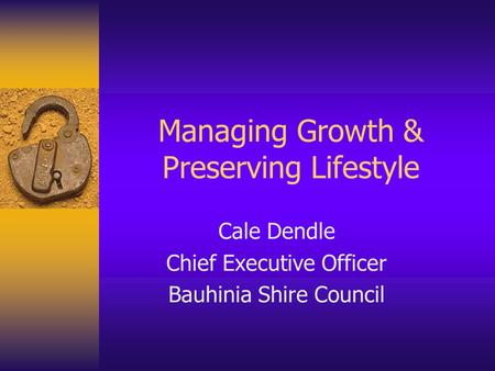 Managing Growth & Preserving Lifestyle Cale Dendle Chief Executive Officer Bauhinia Shire Council.