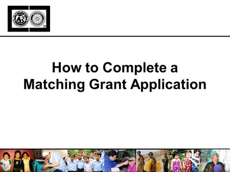 How to Complete a Matching Grant Application. Learning Objectives Overview of the MG process Preparing to complete an application Completing application,