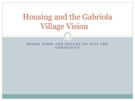 MIXED FORM AND TENURE TO SUIT THE COMMUNITY Housing and the Gabriola Village Vision.