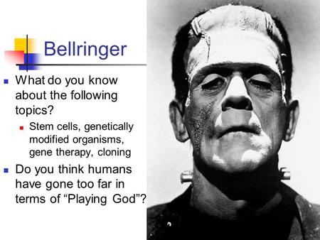 Bellringer What do you know about the following topics? Stem cells, genetically modified organisms, gene therapy, cloning Do you think humans have gone.