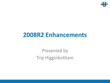 2008R2 Enhancements Presented by Trip Higginbotham.