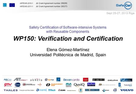 ARTEMIS-2010-1 JU Grant Agreement number 269265 ARTEMIS-2011-1 JU Grant Agreement number 295373 Sept 25-27, 2013 Riga Safety Certification of Software-intensive.