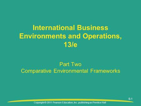 Copyright © 2011 Pearson Education, Inc. publishing as Prentice Hall Part Two Comparative Environmental Frameworks International Business Environments.