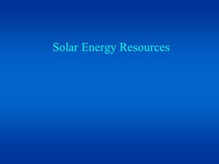 Solar Energy Resources. Energy Usage US95,000 kWh/person/year Japan 46,000 Germany57,000 France50,000 China 7,400 Brazil10,200 Mexico17,100 US accounts.