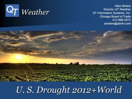 U. S. Drought 2012+World Allen Motew Director QT Weather QT Information Systems, Inc. Chicago Board of Trade 312-896-2072 Weather.