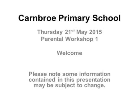 Carnbroe Primary School Thursday 21 st May 2015 Parental Workshop 1 Welcome Please note some information contained in this presentation may be subject.