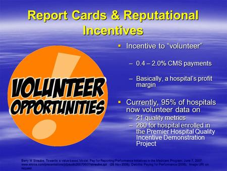 Report Cards & Reputational Incentives  Incentive to “volunteer” –0.4 – 2.0% CMS payments –Basically, a hospital’s profit margin  Currently, 95% of hospitals.