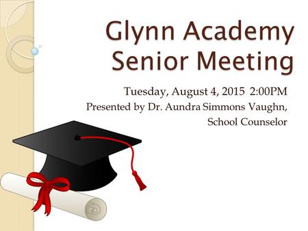 Glynn Academy Senior Meeting Tuesday, August 4, 2015 2:00PM Presented by Dr. Aundra Simmons Vaughn, School Counselor.