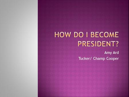 Amy Ard Tucker/ Champ Cooper.  At least 35 years old.  A natural born citizen of the United States.  This means you were born in the United States.