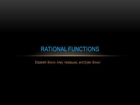 Elizabeth Brown, Arely Velazquez, and Dylan Brown RATIONAL FUNCTIONS.