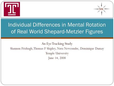 An Eye Tracking Study Shannon Fitzhugh, Thomas F Shipley, Nora Newcombe, Dominique Dumay Temple University June 14, 2008 Individual Differences in Mental.