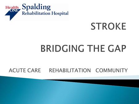 ACUTE CARE REHABILITATION COMMUNITY. STROKE IS A NEUROVASCULAR CONDITION AFFECTING BLOOD VESSELS IN THE BRAIN.