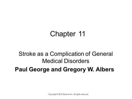 1 Copyright © 2014 Elsevier Inc. All rights reserved. Chapter 11 Stroke as a Complication of General Medical Disorders Paul George and Gregory W. Albers.