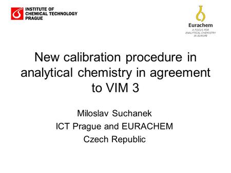 New calibration procedure in analytical chemistry in agreement to VIM 3 Miloslav Suchanek ICT Prague and EURACHEM Czech Republic.