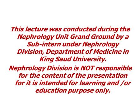 This lecture was conducted during the Nephrology Unit Grand Ground by a Sub-intern under Nephrology Division, Department of Medicine in King Saud University.