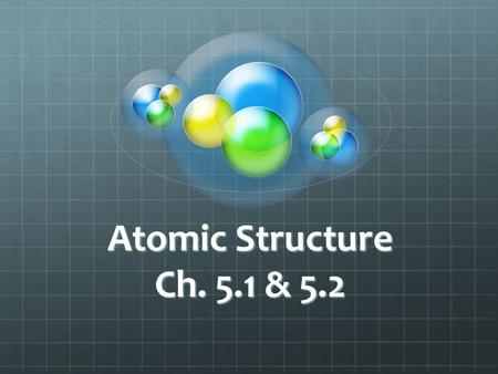 Atomic Structure Ch. 5.1 & 5.2. Gotta start somewhere Let’s go backward in order to go forward Let’s go backward in order to go forward What was that.