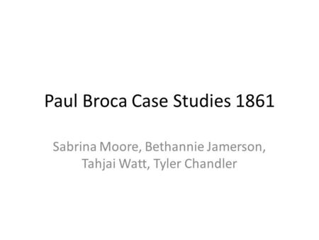 Paul Broca Case Studies 1861 Sabrina Moore, Bethannie Jamerson, Tahjai Watt, Tyler Chandler.