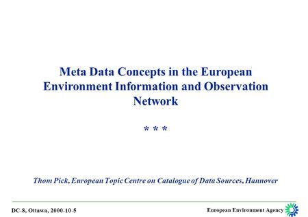 European Environment Agency Thom Pick, European Topic Centre on Catalogue of Data Sources, Hannover Meta Data Concepts in the European Environment Information.