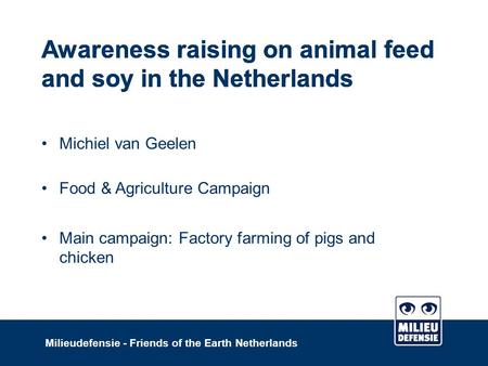 Awareness raising on animal feed and soy in the Netherlands Milieudefensie - Friends of the Earth Netherlands Awareness raising on animal feed and soy.