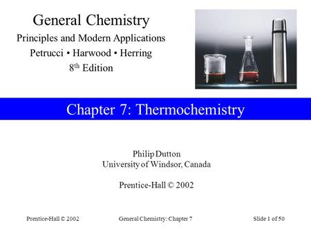 Prentice-Hall © 2002General Chemistry: Chapter 7Slide 1 of 50 Chapter 7: Thermochemistry Philip Dutton University of Windsor, Canada Prentice-Hall © 2002.