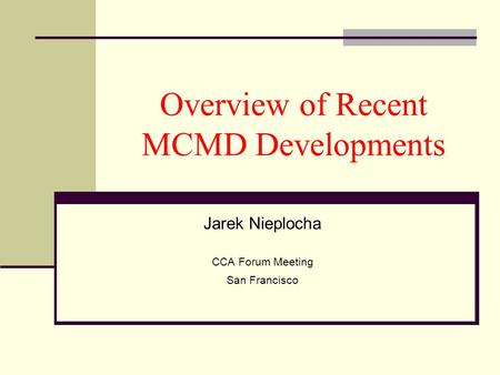 Overview of Recent MCMD Developments Jarek Nieplocha CCA Forum Meeting San Francisco.