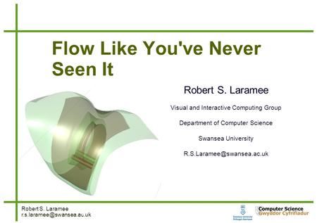 Robert S. Laramee 1  1 Flow Like You've Never Seen It Robert S. Laramee Visual and Interactive Computing.