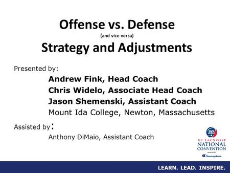 LEARN. LEAD. INSPIRE. Offense vs. Defense (and vice versa) Strategy and Adjustments Presented by: Andrew Fink, Head Coach Chris Widelo, Associate Head.