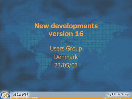 New developments version 16 Users Group Denmark 23/05/03.