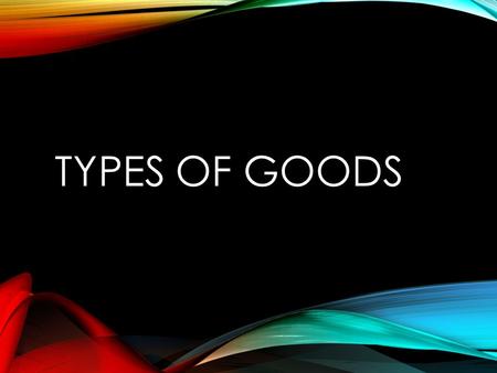 TYPES OF GOODS. Setup a PowerPoint according to what is listed Individual assignment Identify & Provide 2 Examples of each goods Staple:Must Have’s Convenience:Routine.