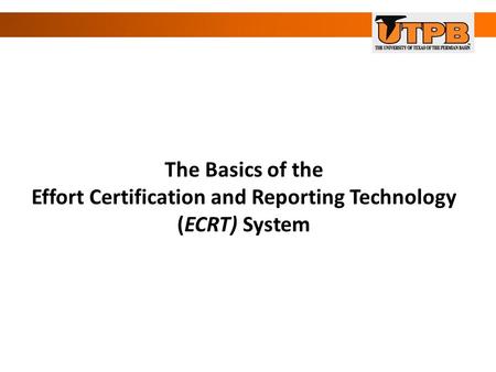 The Basics of the Effort Certification and Reporting Technology (ECRT) System.