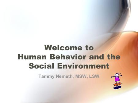 Welcome to Human Behavior and the Social Environment Tammy Nemeth, MSW, LSW.