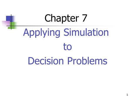 1 Chapter 7 Applying Simulation to Decision Problems.