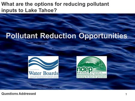 1 Questions Addressed What are the options for reducing pollutant inputs to Lake Tahoe? Pollutant Reduction Opportunities.