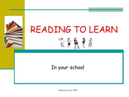 Reading To Learn 2008 READING TO LEARN In your school.