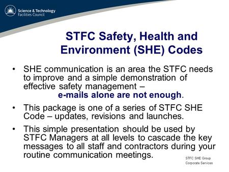 STFC SHE Group Corporate Services STFC Safety, Health and Environment (SHE) Codes SHE communication is an area the STFC needs to improve and a simple demonstration.