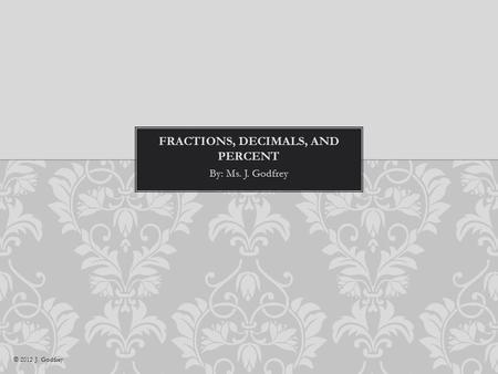 By: Ms. J. Godfrey © 2012 J. Godfrey. A fraction is a portion of a number that represents a part of a whole. It is written a b FRACTION.