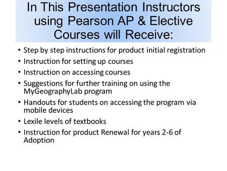 In This Presentation Instructors using Pearson AP & Elective Courses will Receive: Step by step instructions for product initial registration Instruction.