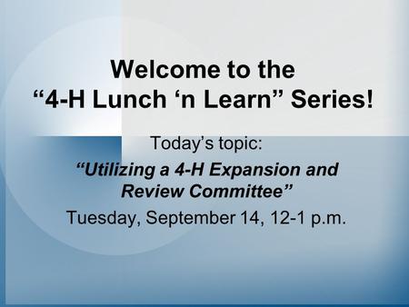 Welcome to the “4-H Lunch ‘n Learn” Series! Today’s topic: “Utilizing a 4-H Expansion and Review Committee” Tuesday, September 14, 12-1 p.m.