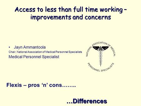 Access to less than full time working – improvements and concerns Jayn Ammantoola Chair, National Association of Medical Personnel Specialists Medical.