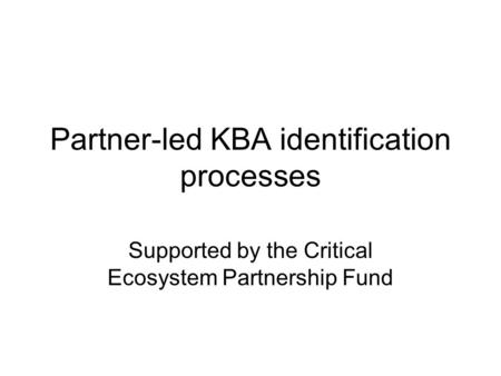 Partner-led KBA identification processes Supported by the Critical Ecosystem Partnership Fund.