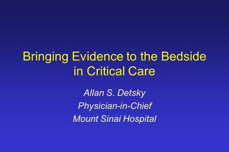 Bringing Evidence to the Bedside in Critical Care Allan S. Detsky Physician-in-Chief Mount Sinai Hospital.