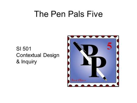 The Pen Pals Five SI 501 Contextual Design & Inquiry.