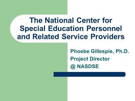 The National Center for Special Education Personnel and Related Service Providers Phoebe Gillespie, Ph.D. Project NASDSE.