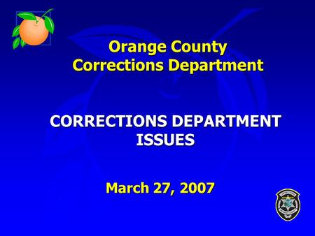 Orange County Corrections Department CORRECTIONS DEPARTMENT ISSUES March 27, 2007.