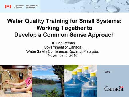 Water Quality Training for Small Systems: Working Together to Develop a Common Sense Approach Bill Schutzman Government of Canada Water Safety Conference,