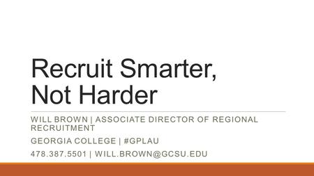 Recruit Smarter, Not Harder WILL BROWN | ASSOCIATE DIRECTOR OF REGIONAL RECRUITMENT GEORGIA COLLEGE | #GPLAU 478.387.5501 |