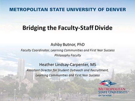 Bridging the Faculty-Staff Divide Ashby Butnor, PhD Faculty Coordinator, Learning Communities and First Year Success Philosophy Faculty Heather Lindsay-Carpenter,